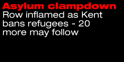 Asylum clampdown Row inflamed as Kent bans refugees - 20 more may follow 